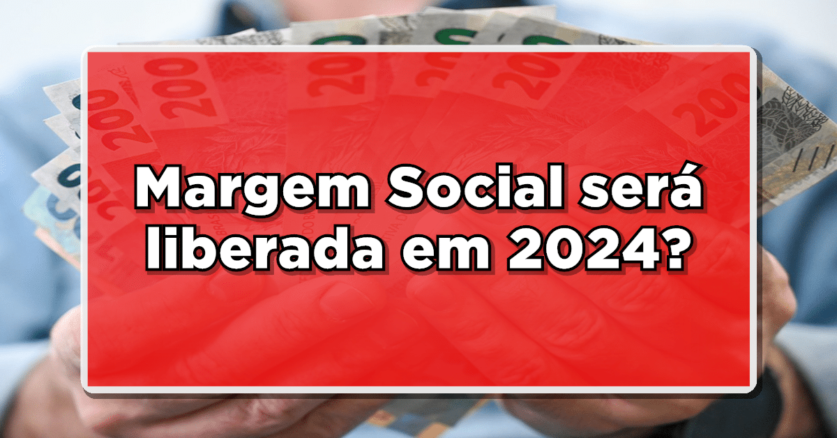 Margem Social será liberada em 2024? Entenda os critérios e benefícios! Confira