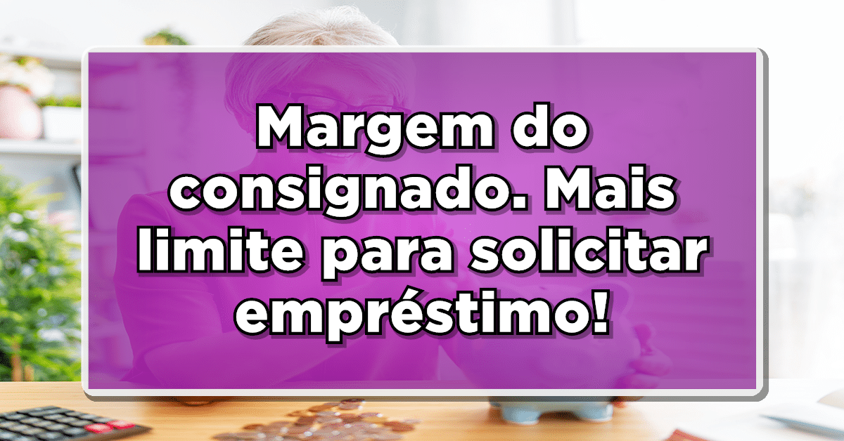 Nova margem do consignado para 2024 já está valendo! Confira valores disponíveis para todos