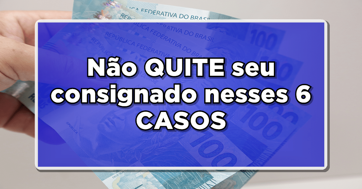 Conheça 6 Situações em que o Consignado Não Precisa ser Quitado – Veja agora mesmo!