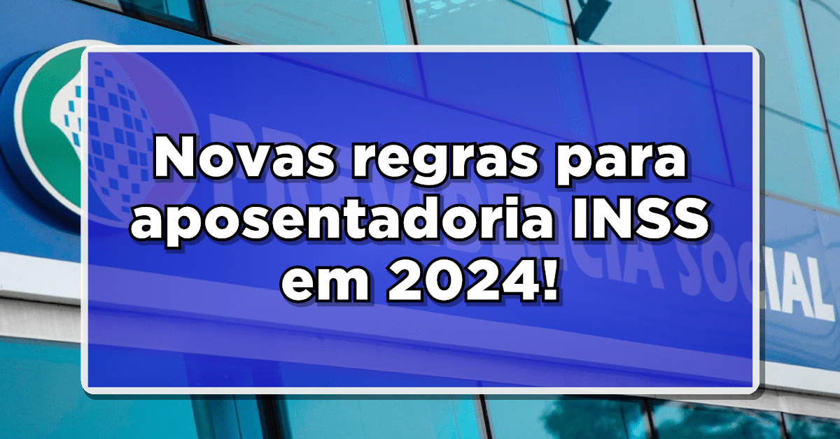 Novas regras para aposentadoria INSS em 2024: O que você precisa saber