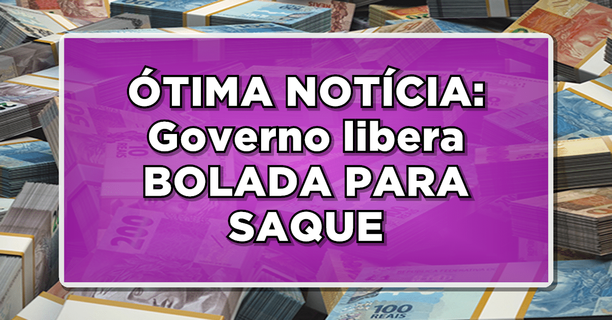 ÓTIMA NOTÍCIA: Governo libera BOLADA PARA SAQUE – Veja lista de quem pode sacar