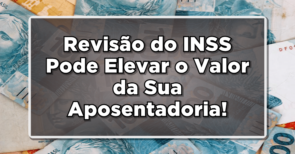 CONFIRA: Revisão do INSS Pode Elevar o Valor da Sua Aposentadoria – Veja Como Pedir!