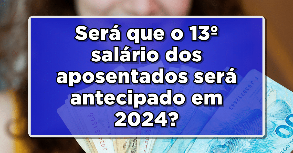 Será que o 13º salário dos aposentados será antecipado em 2024? Saiba agora mais!