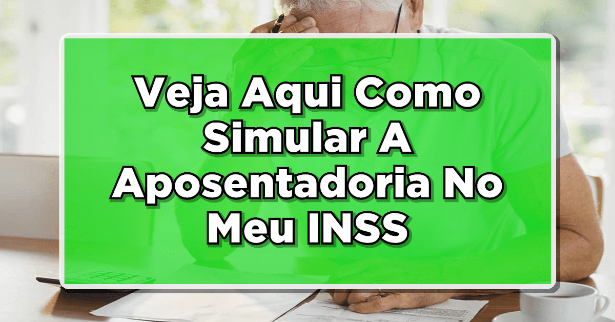 Confira Aqui Como Simular A Aposentadoria No Meu INSS
