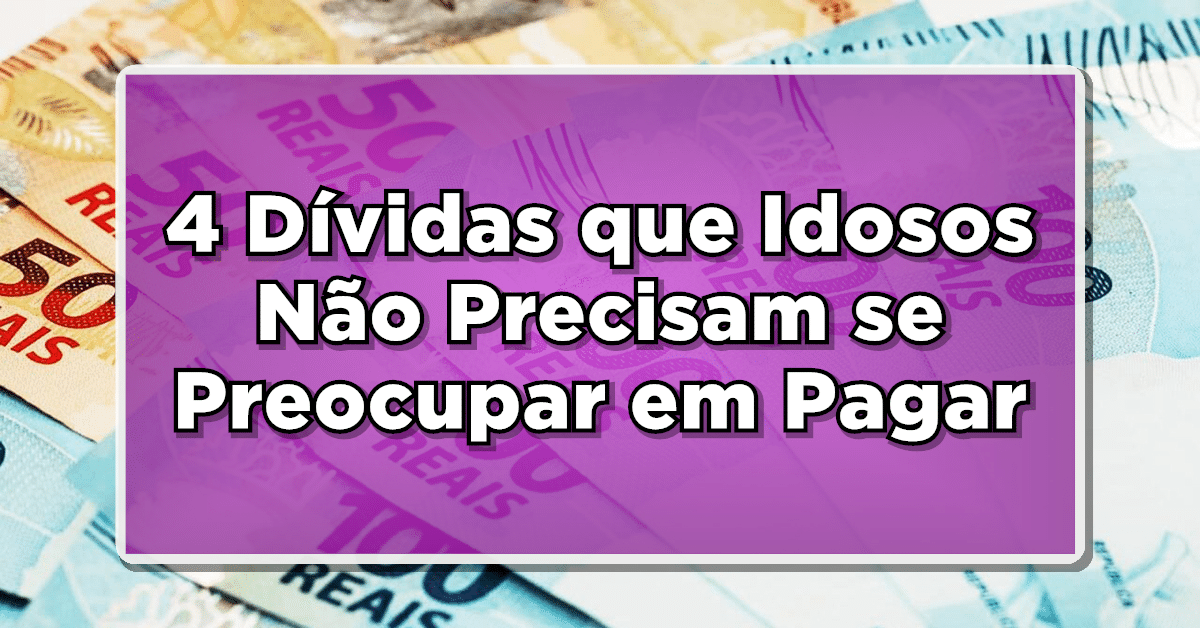 OFICIAL: 4 Dívidas que Idosos Não Precisam se Preocupar em Pagar – Saiba Mais!