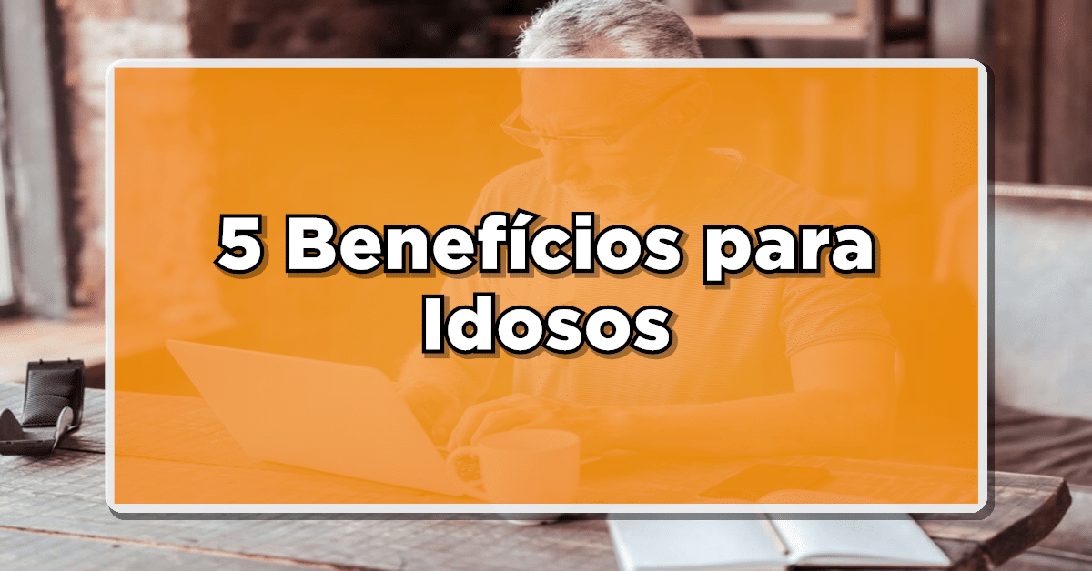 Lista Imperdível! 5 Benefícios que a Maioria dos Idosos Pode Receber – Saiba Mais!