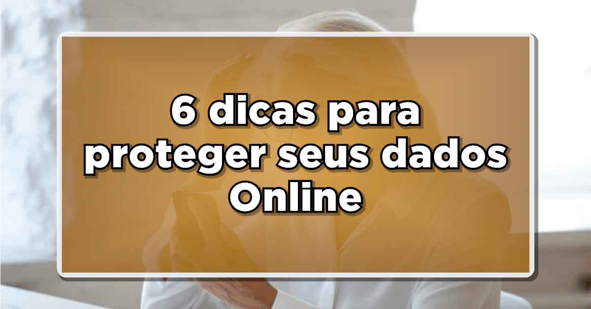 6 dicas para proteger seus dados em dispositivos móveis – Confira