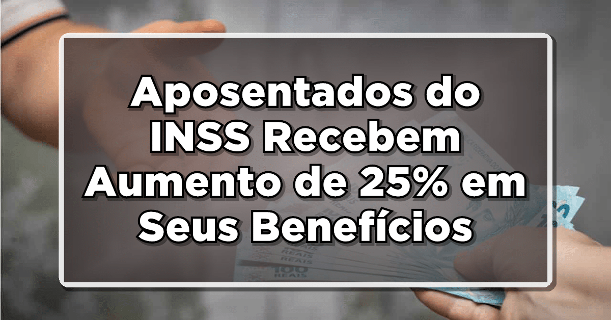 Aposentados do INSS Recebem Aumento de 25% em Seus Benefícios – Novidades Incríveis!