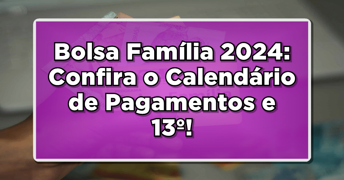 Bolsa Família 2024: Confira o Calendário de Pagamentos e Futuro do 13º do Benefício