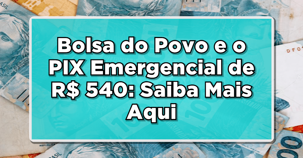 Bolsa do Povo e o PIX Emergencial de R$ 540: Saiba Mais Aqui
