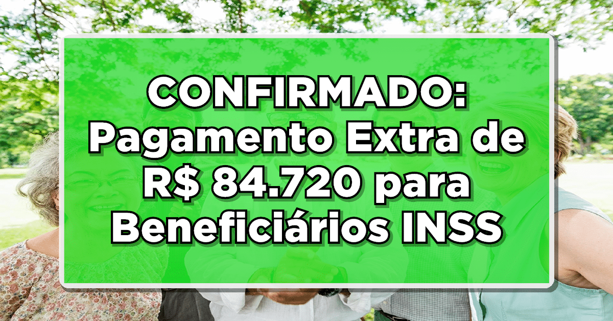 INSS Anuncia Pagamento Extra de R$ 84.720 para Aposentados e Pensionistas – Confira!