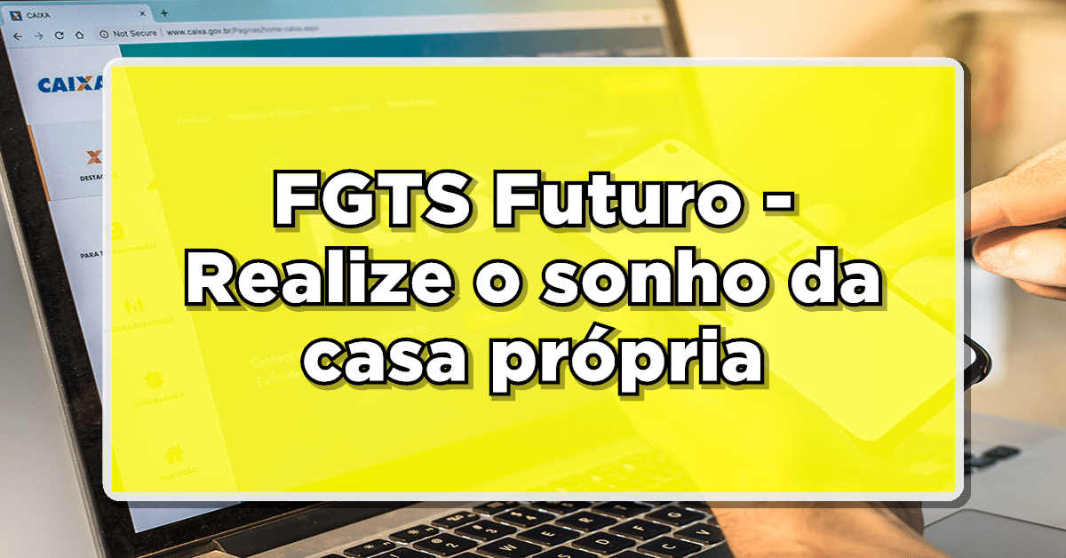 Descubra tudo sobre o FGTS Futuro e como ele pode ser a chave para realizar o sonho da casa própria!