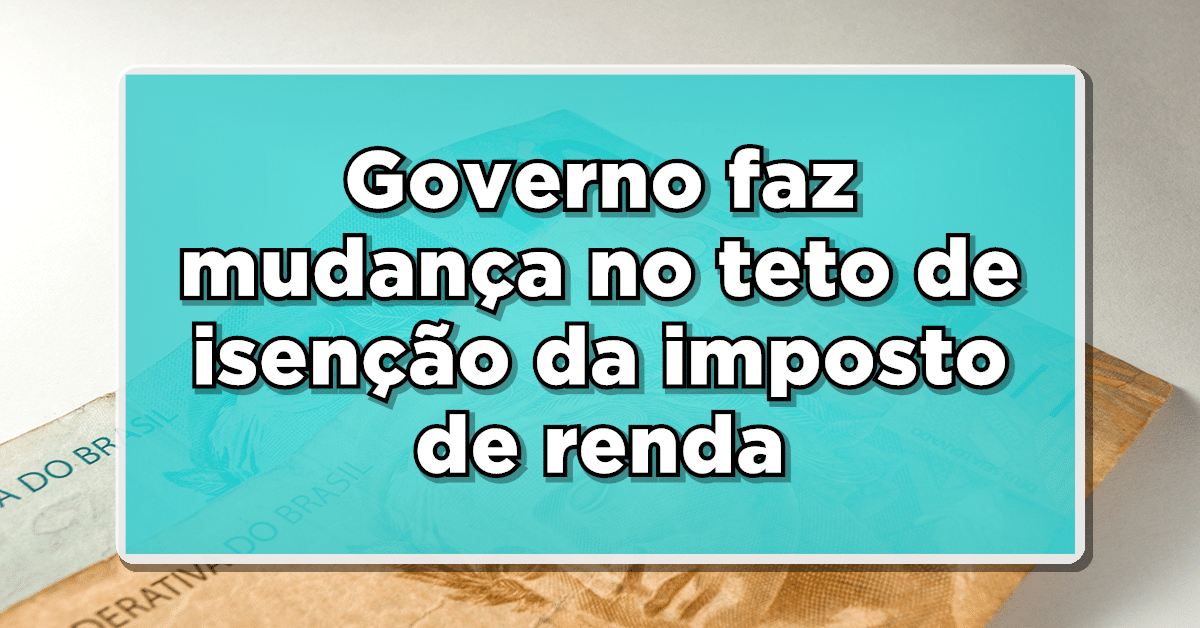 Governo faz mudança no teto de isenção da imposto de renda – Confira