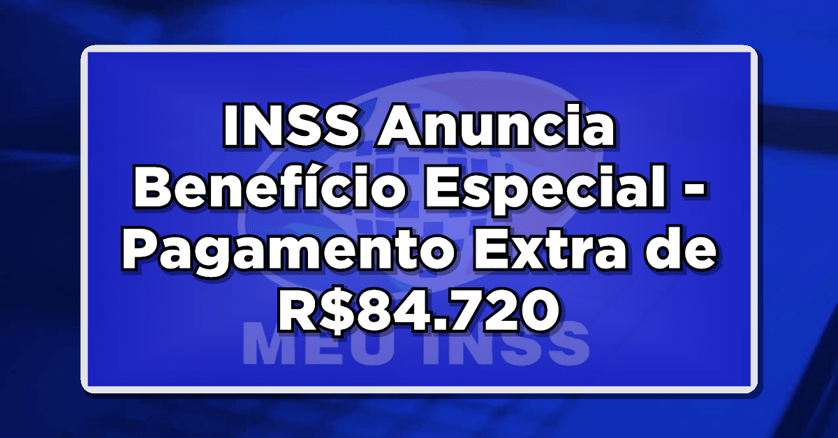 INSS Anuncia Benefício Especial: Pagamento Extra de R$84.720 para Aposentados – Veja Detalhes!
