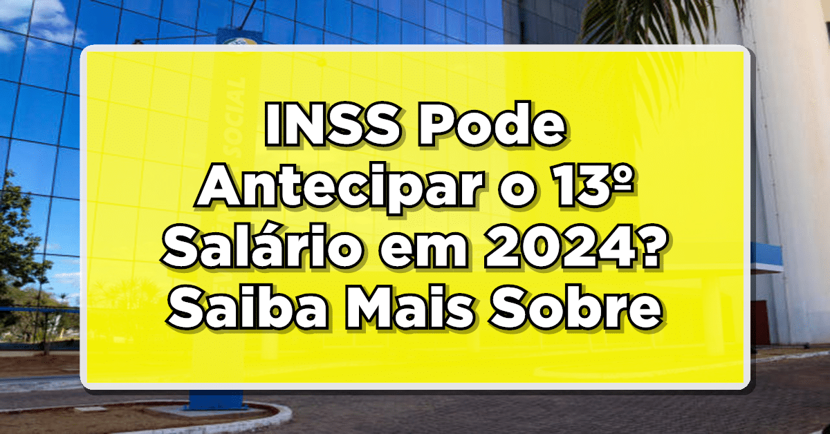 INSS Pode Antecipar o 13º Salário em 2024? Saiba Mais Sobre a Possibilidade!