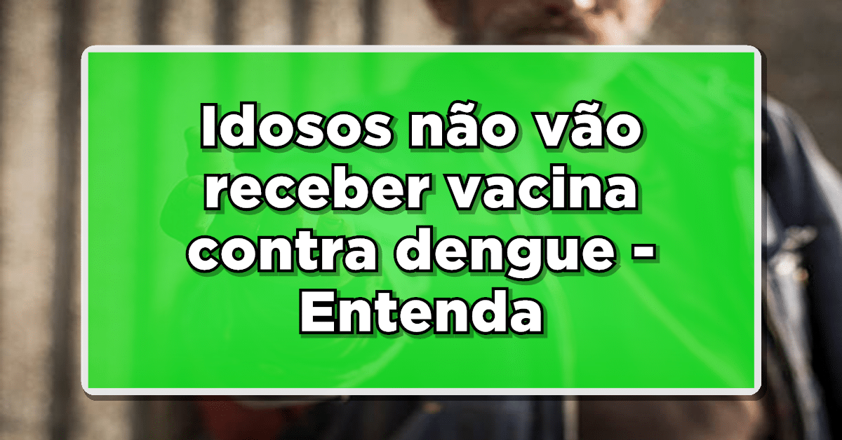 Idosos não vão receber vacina contra dengue – Entenda