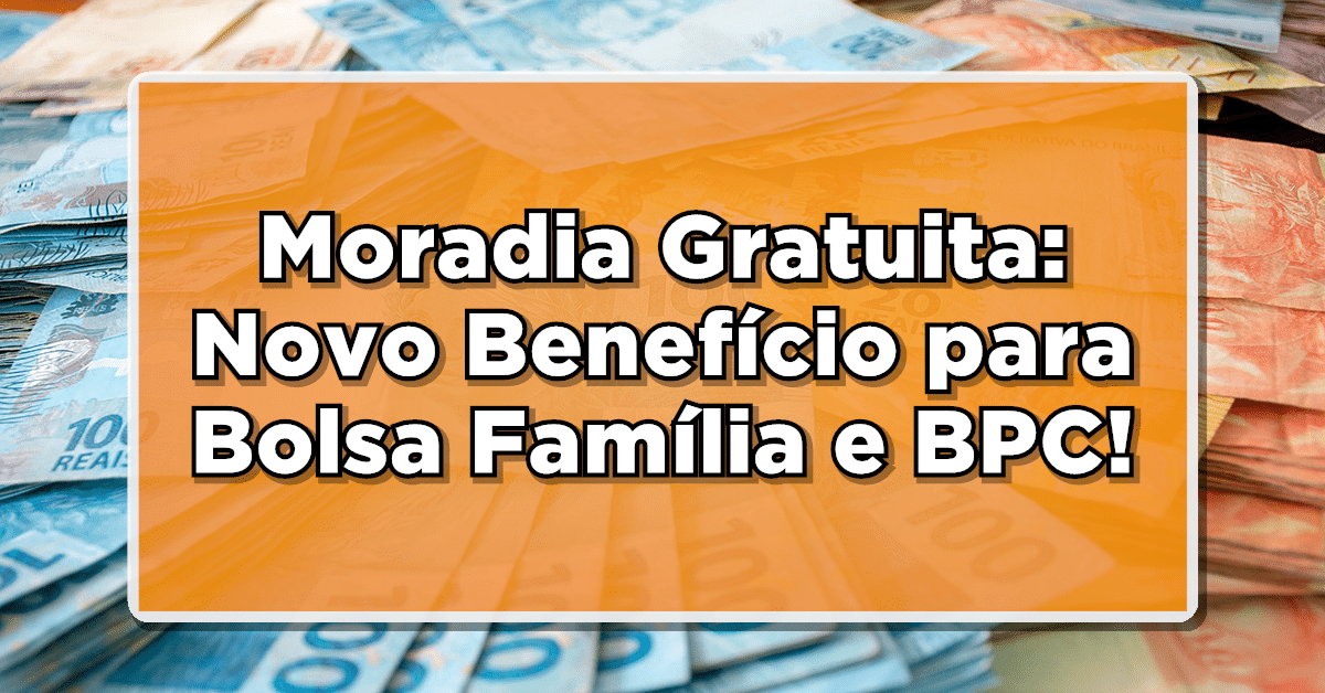 Moradia Gratuita: Novo Benefício para Bolsa Família e BPC pelo Minha Casa Minha Vida!