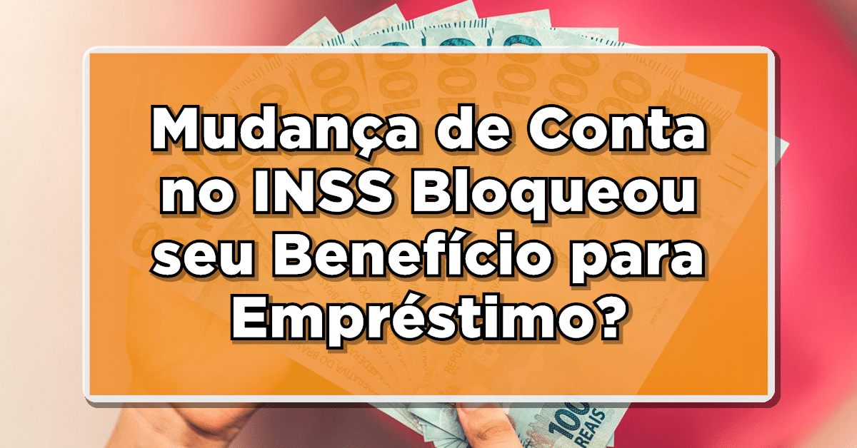 CONFIRA: O que Fazer se a Mudança de Conta no INSS Bloqueou seu Benefício para Empréstimo?