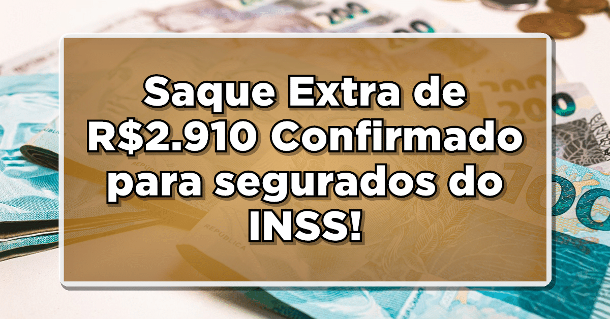 INSS: Saque Extra de R$2.910 Confirmado para Aposentados e Pensionistas – Veja Como Solicitar!