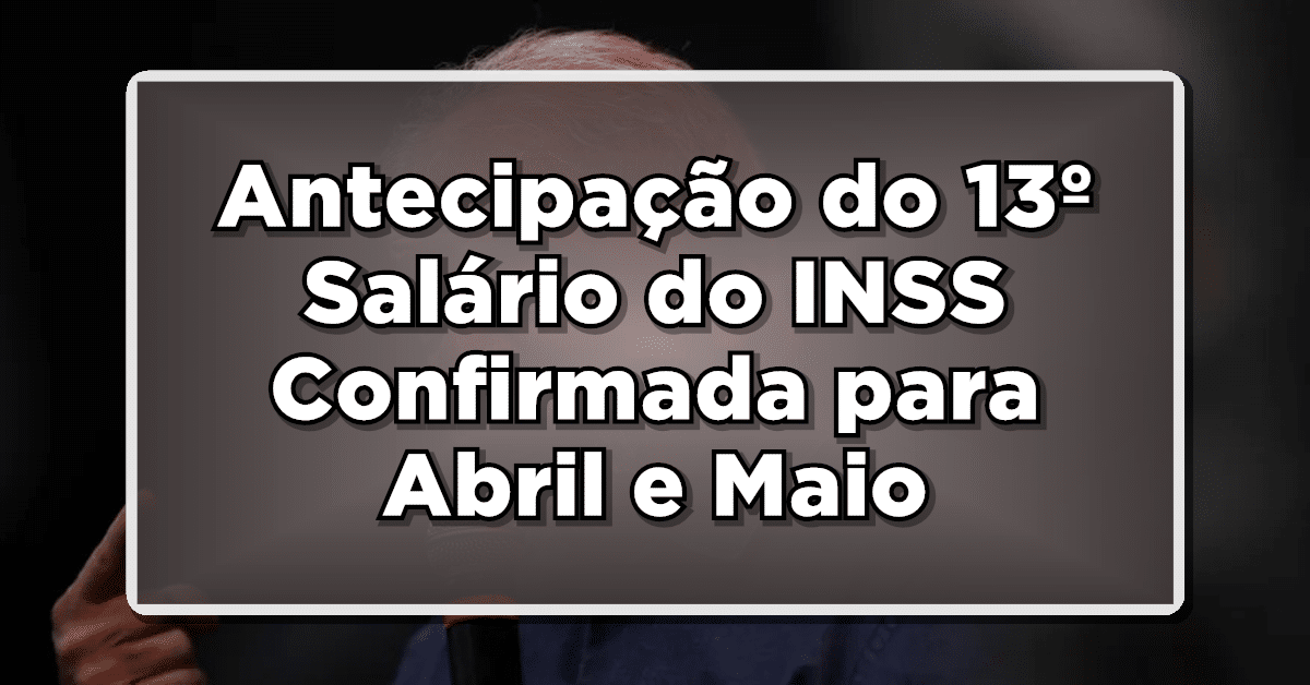 Antecipação do 13º Salário do INSS Confirmada para Abril e Maio de 2024 – Veja quem recebe