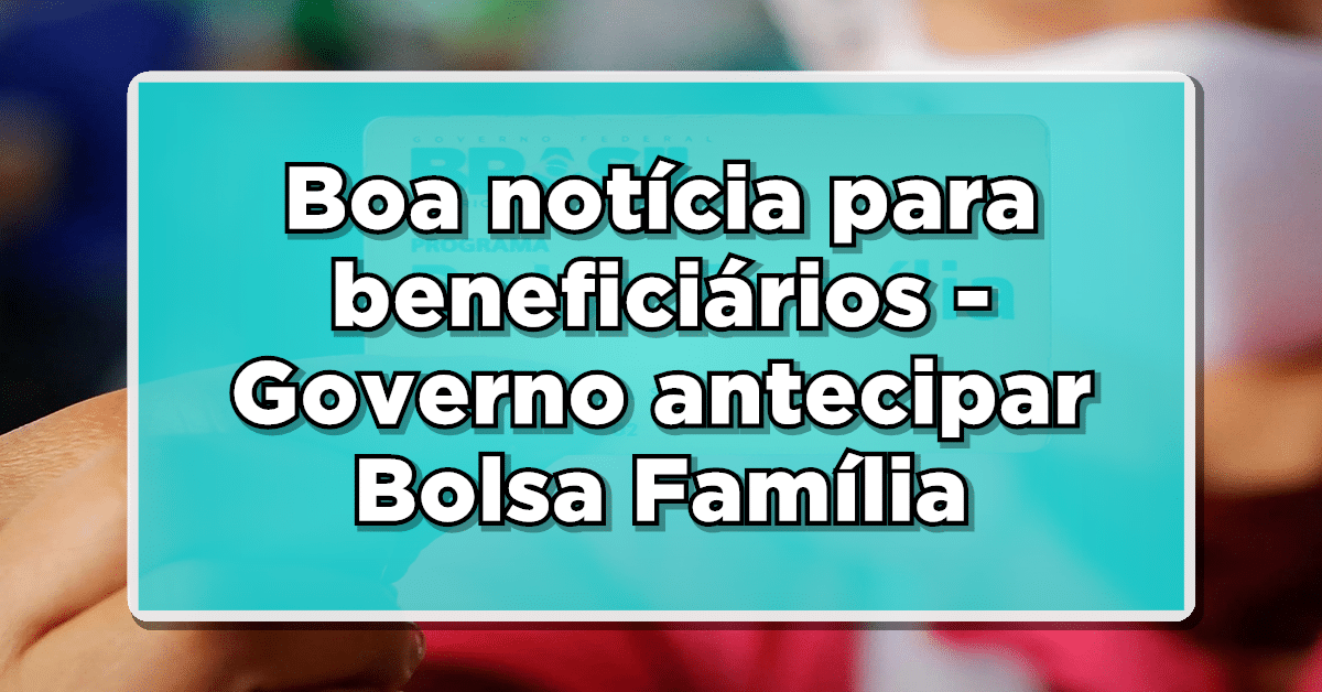 Boa notícia para beneficiários do Bolsa Família- Governo Federal vai ANTECIPAR os pagamentos para março