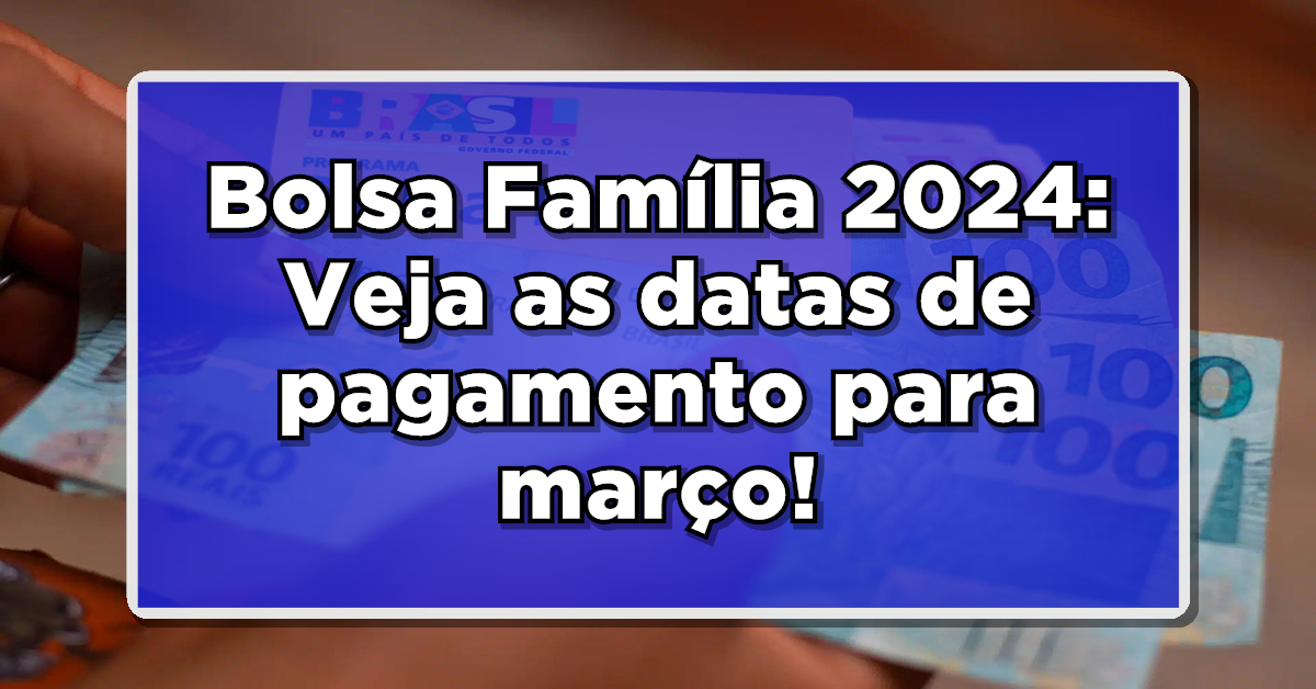 Não Perca: Calendário de Pagamento do Bolsa Família para Março 2024!