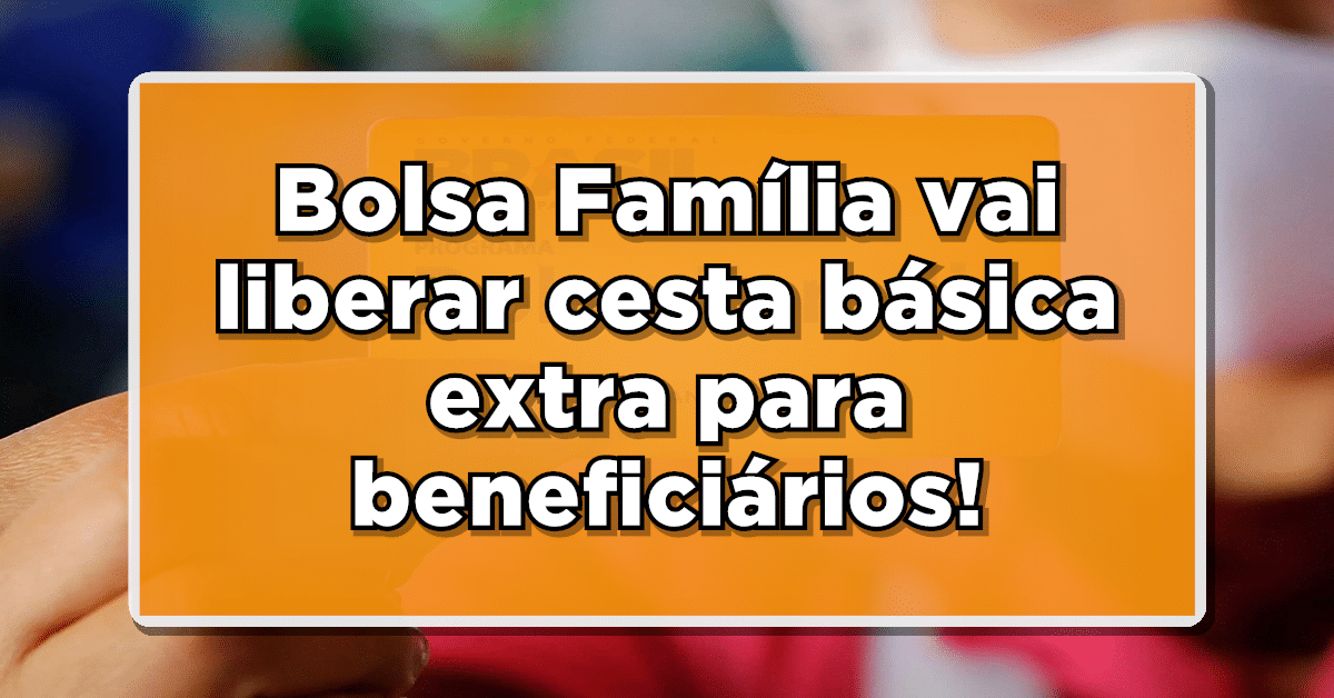 Bolsa Família vai liberar cesta básica extra para alguns beneficiários em 2024- Confira quem poderá receber