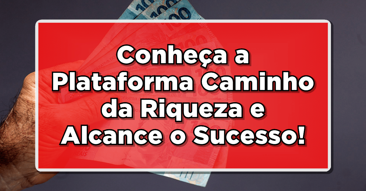 Transforme sua Vida Financeira: Conheça a Plataforma Caminho da Riqueza e Alcance o Sucesso!