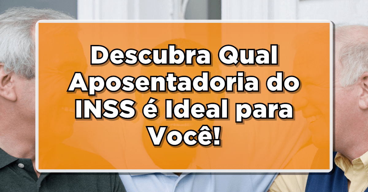Descubra Qual Aposentadoria do INSS é Ideal para Você!