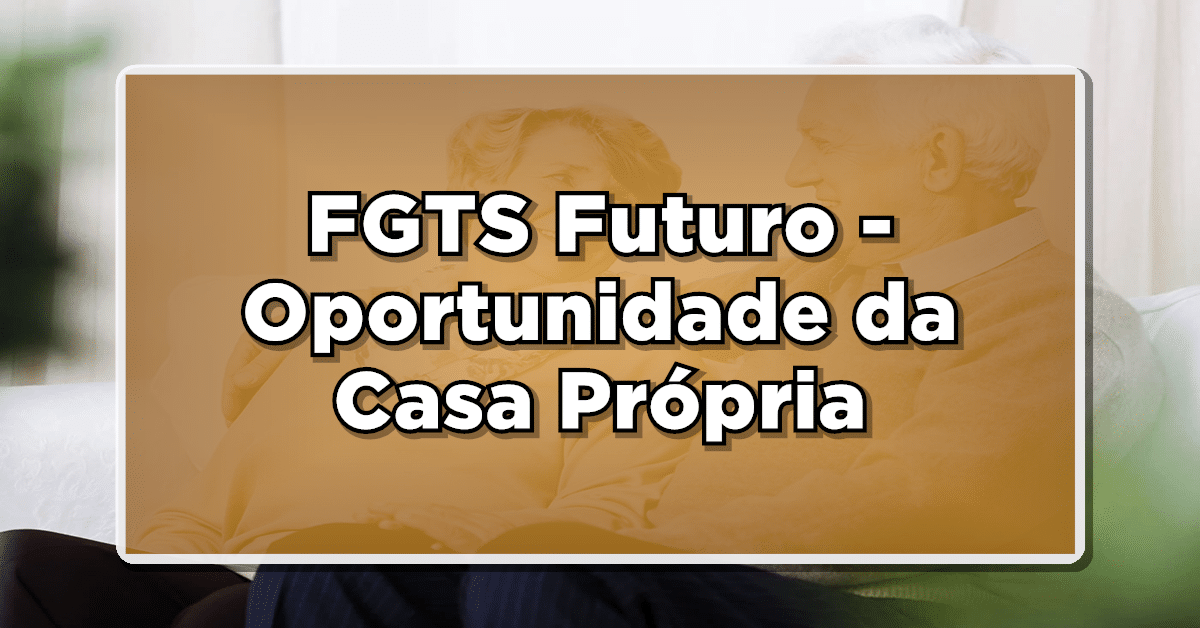 FGTS Futuro: Nova Oportunidade de Adquirir sua Casa Própria – Saiba Mais!