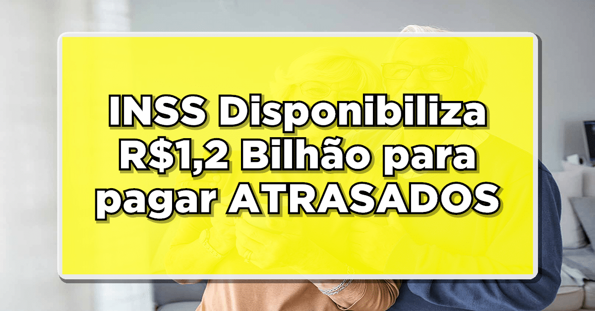 INSS Disponibiliza R$1,2 Bilhão para pagar ATRASADOS para Aposentados e Pensionistas – Descubra como receber!