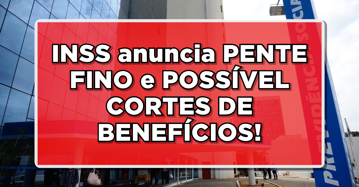 FIQUE ATENTO: INSS anuncia PENTE FINO e POSSÍVEL CORTE DE BENEFÍCIOS – Saiba mais!