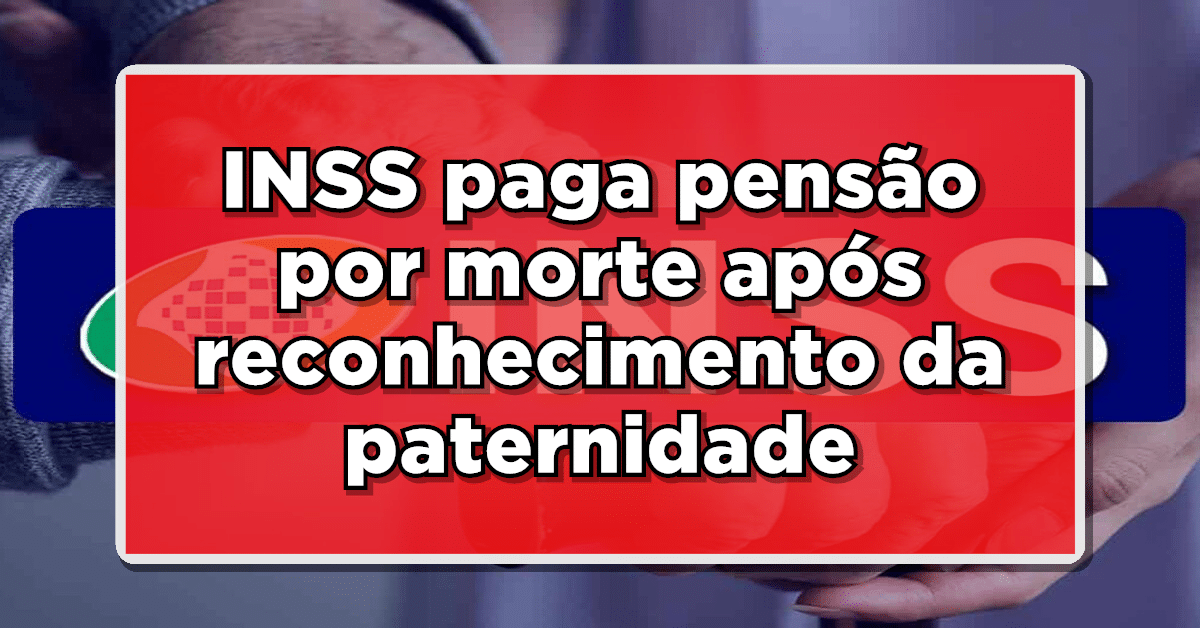 INSS terá que pagar pensão por morte depois de um ano do reconhecimento da paternidade- Entenda o caso