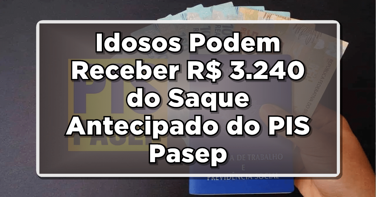Descubra Agora Como Idosos Podem Receber até R$ 3.240 com o Saque Antecipado do PIS/Pasep!