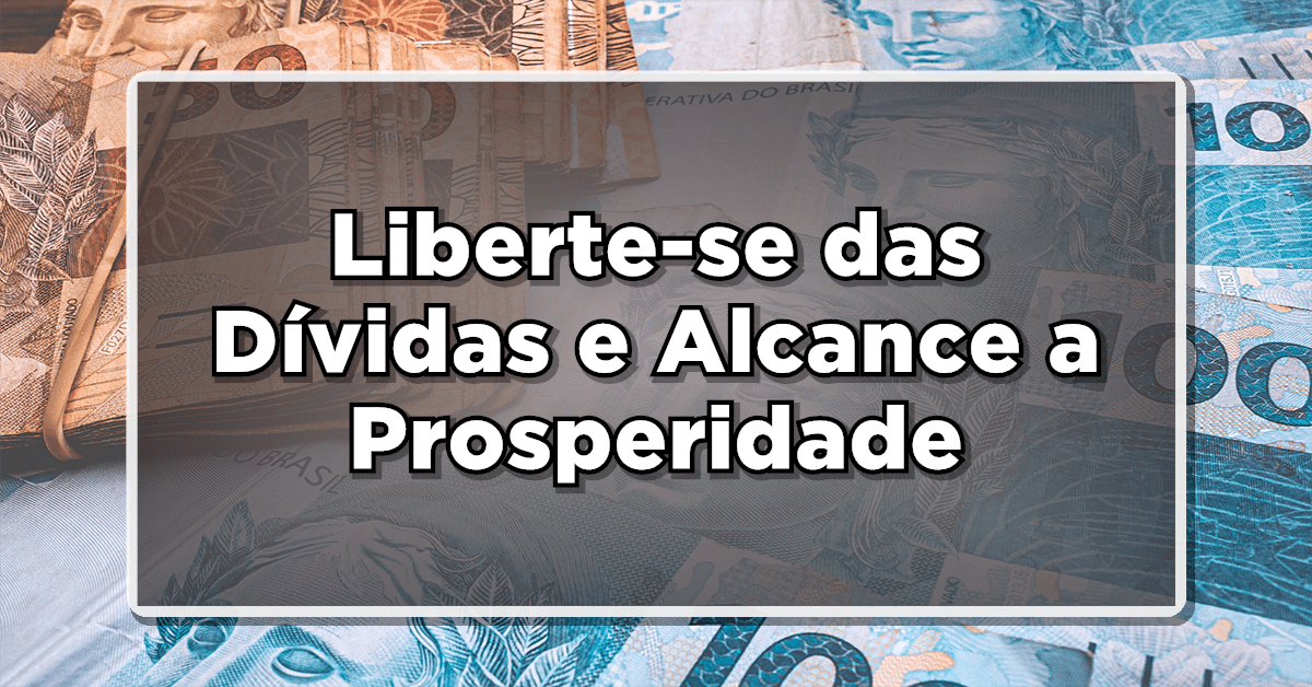 Liberte-se das Dívidas e Alcance a Prosperidade: Conheça o Caminho da Riqueza!