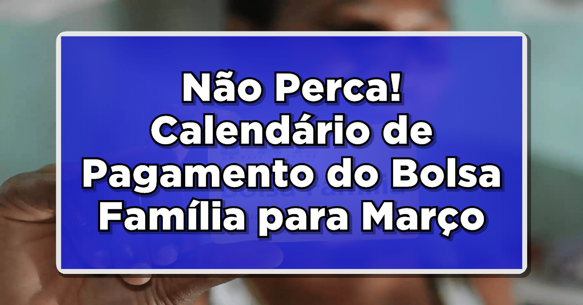 Não Perca! Calendário de Pagamento do Bolsa Família para Março – Confira as Datas!