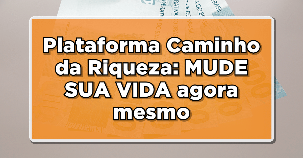 Conheça a Plataforma Caminho da Riqueza: Aprenda a Organizar suas Finanças e Mudar sua Vida para Sempre!