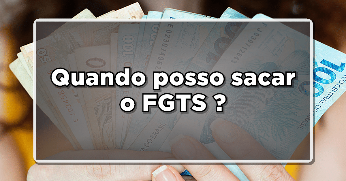 Confira Quando você pode sacar seu FGTS! Tem como sacar trabalhando?