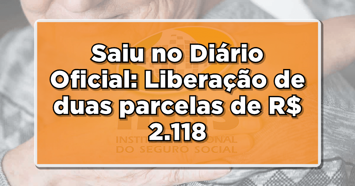 Saiu no Diário Oficial: Liberação de duas parcelas de R$ 2.118- Consulte quem pode receber