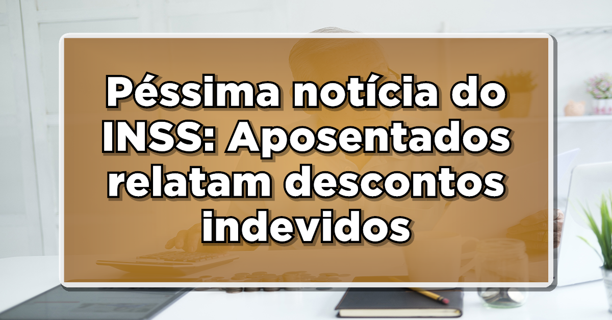 Péssima notícia do INSS: Aposentados relatam descontos indevidos em suas folhas de pagamento- Confira o que fazer